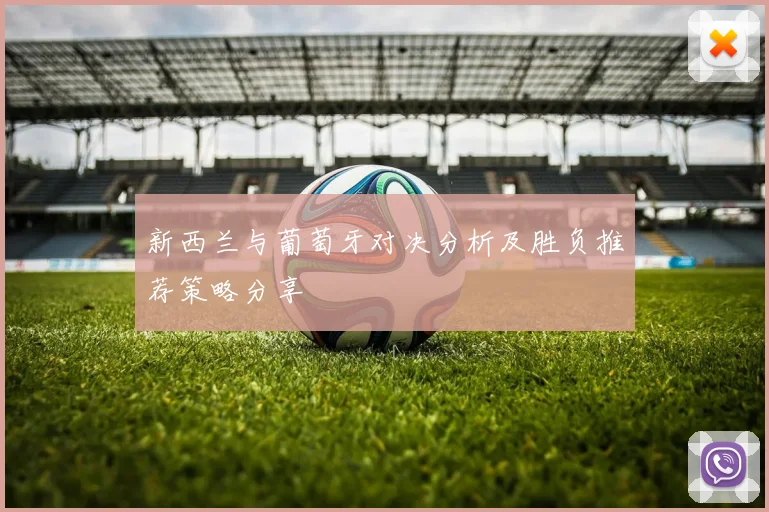 新西兰与葡萄牙对决分析及胜负推荐策略分享