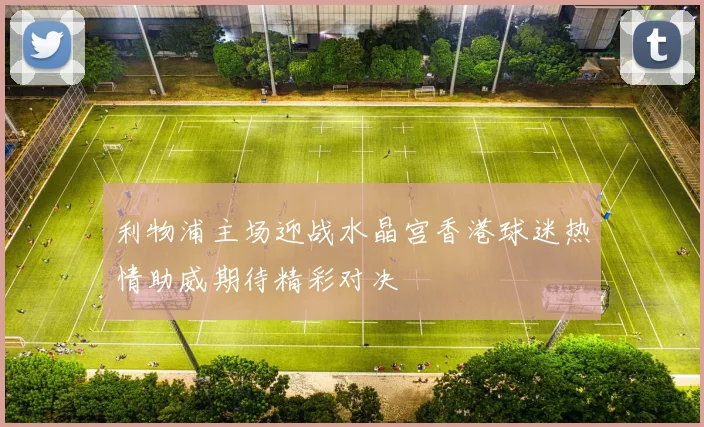 利物浦主场迎战水晶宫香港球迷热情助威期待精彩对决