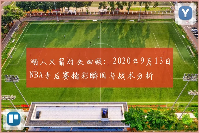 湖人火箭对决回顾：2020年9月13日NBA季后赛精彩瞬间与战术分析