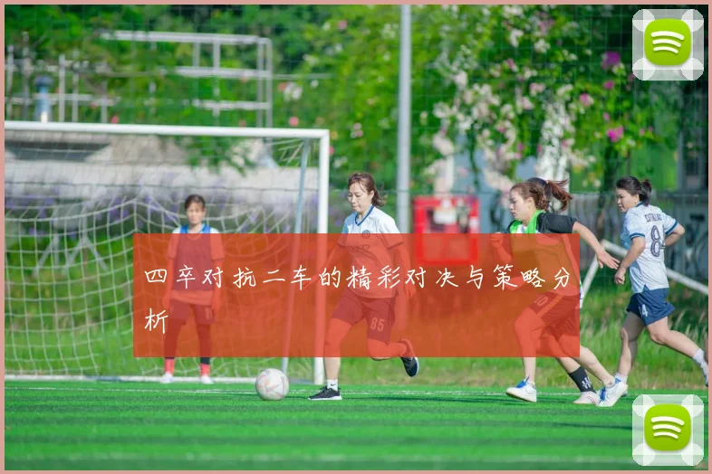 四卒对抗二车的精彩对决与策略分析