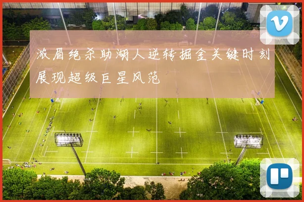 浓眉绝杀助湖人逆转掘金关键时刻展现超级巨星风范