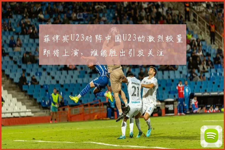 菲律宾U23对阵中国U23的激烈较量即将上演，谁能胜出引发关注