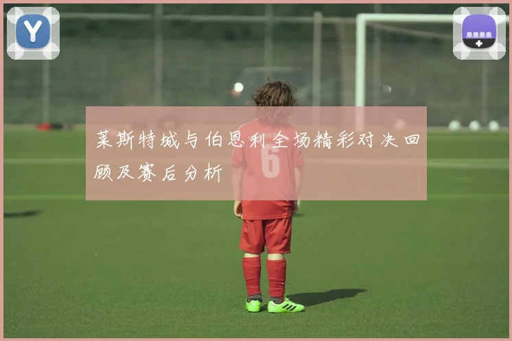 莱斯特城与伯恩利全场精彩对决回顾及赛后分析