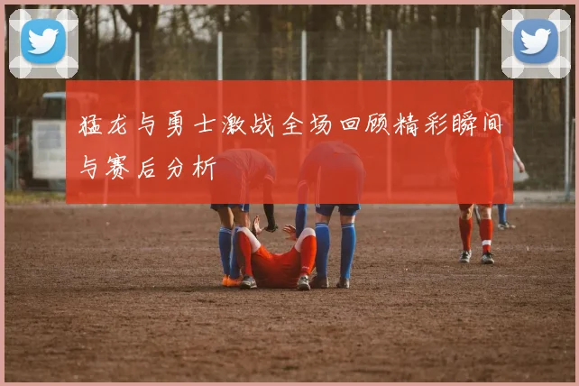 猛龙与勇士激战全场回顾精彩瞬间与赛后分析