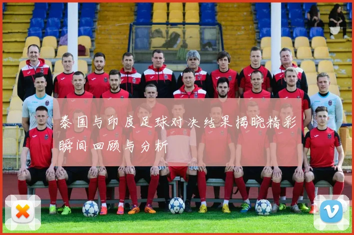 泰国与印度足球对决结果揭晓精彩瞬间回顾与分析