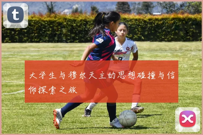 大学生与穆尔天主的思想碰撞与信仰探索之旅