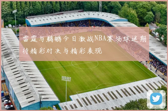 雷霆与鹈鹕今日激战NBA赛场球迷期待精彩对决与精彩表现