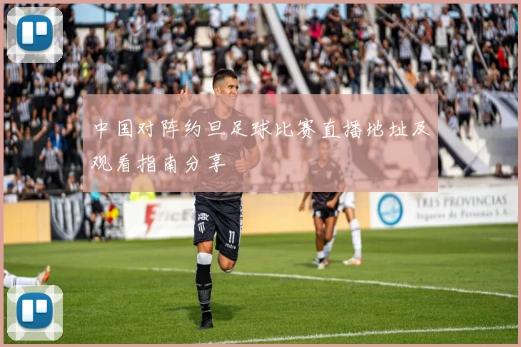 中国对阵约旦足球比赛直播地址及观看指南分享