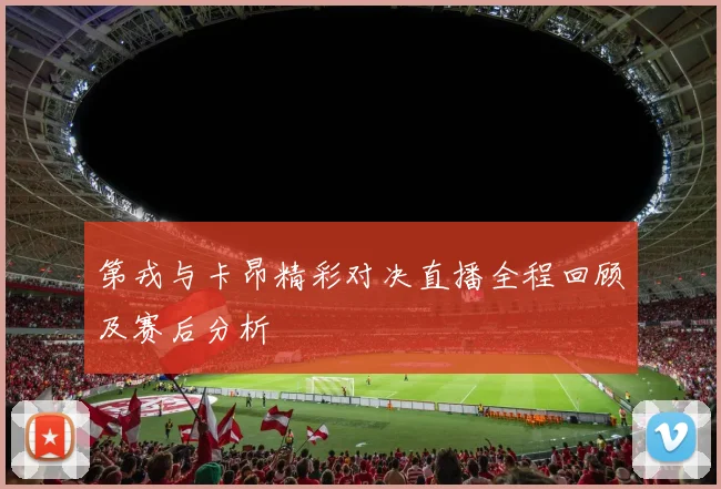 第戎与卡昂精彩对决直播全程回顾及赛后分析