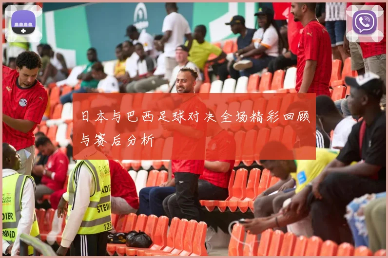 日本与巴西足球对决全场精彩回顾与赛后分析