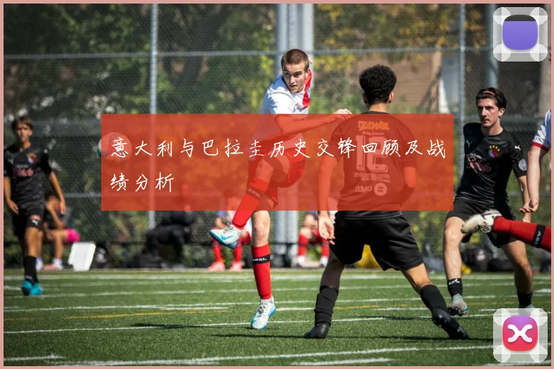 意大利与巴拉圭历史交锋回顾及战绩分析