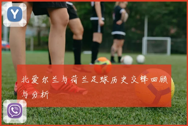 北爱尔兰与荷兰足球历史交锋回顾与分析