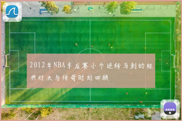 2012年NBA季后赛小牛逆转马刺的经典对决与传奇时刻回顾