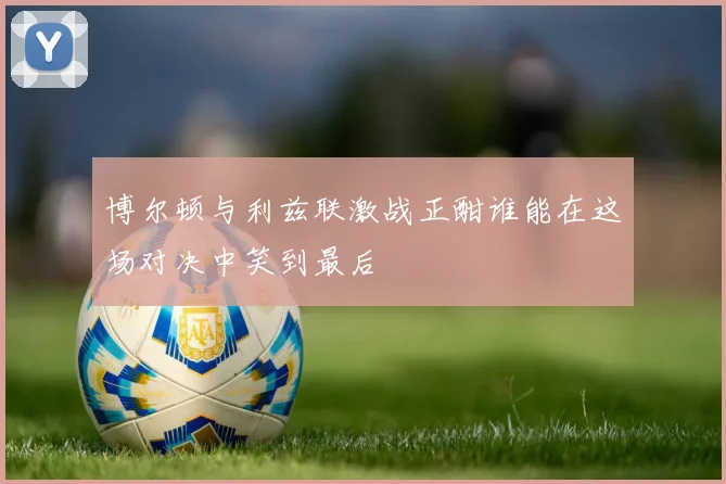 博尔顿与利兹联激战正酣谁能在这场对决中笑到最后