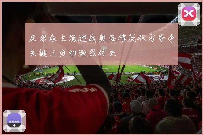 皮尔森主场迎战奥洛穆茨双方争夺关键三分的激烈对决