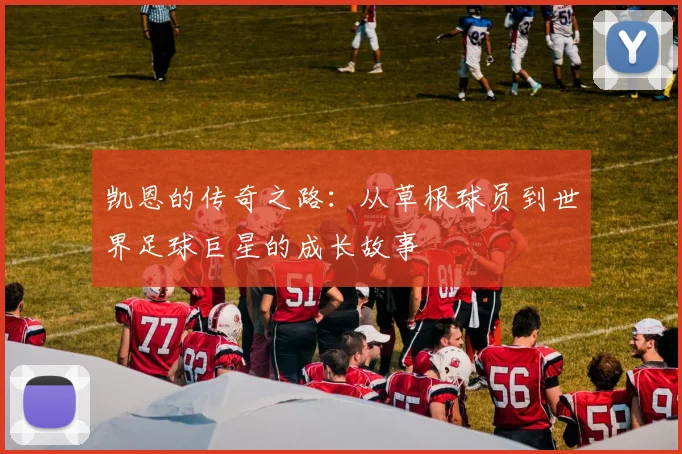 凯恩的传奇之路：从草根球员到世界足球巨星的成长故事