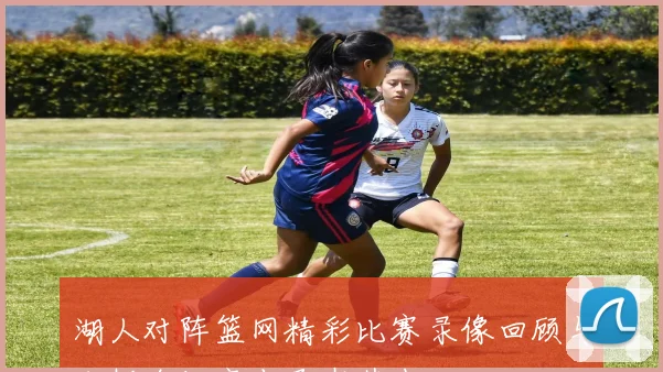 湖人对阵篮网精彩比赛录像回顾与分析全场亮点尽在其中