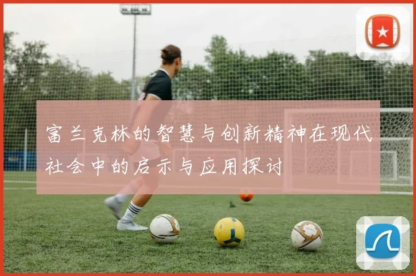 富兰克林的智慧与创新精神在现代社会中的启示与应用探讨