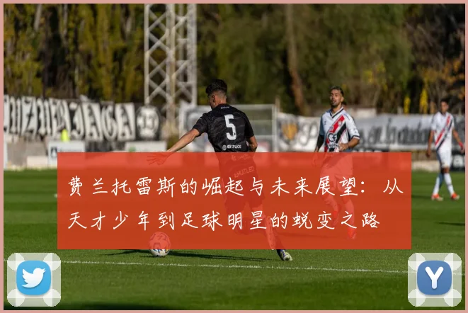 费兰托雷斯的崛起与未来展望：从天才少年到足球明星的蜕变之路