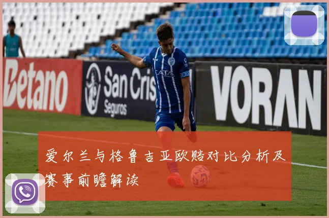 爱尔兰与格鲁吉亚欧赔对比分析及赛事前瞻解读